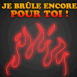 "Je brle encore pour toi!"